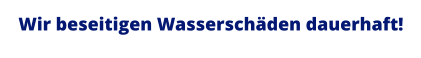 Wir beseitigen Wasserschäden dauerhaft!