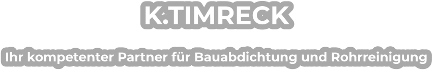 K.TIMRECK Ihr kompetenter Partner für Bauabdichtung und Rohrreinigung
